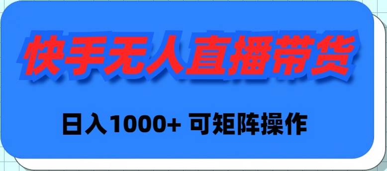 快手无人直播带货，新手日入1000+ 可矩阵操作-臻优网