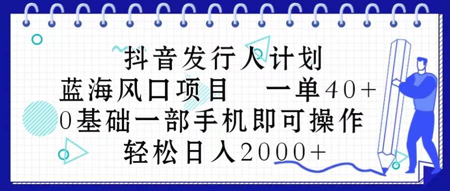 抖音发行人计划，蓝海风口项目 一单40，0基础一部手机即可操作 日入2000＋-臻优网