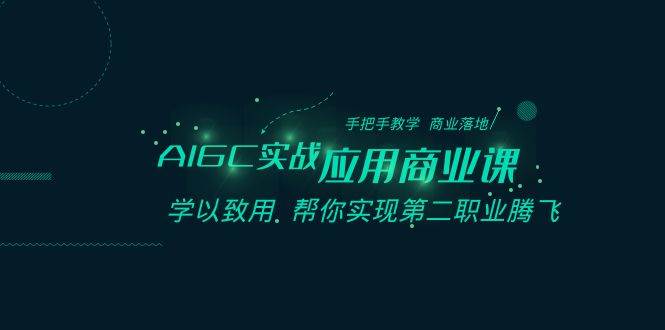 AIGC-实战应用商业课：手把手教学 商业落地 学以致用 帮你实现第二职业腾飞-臻优网