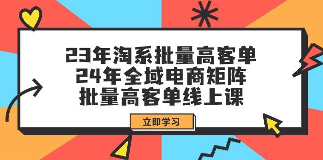23年淘系批量高客单+24年全域电商矩阵，批量高客单线上课（109节课）-臻优网