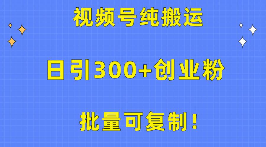 批量可复制！视频号纯搬运日引300+创业粉教程！-臻优网