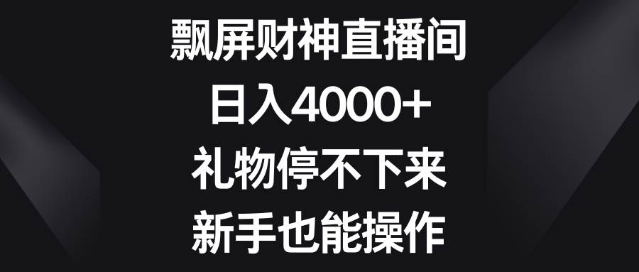 飘屏财神直播间，日入4000+，礼物停不下来，新手也能操作-臻优网