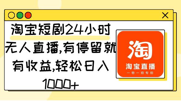 淘宝短剧24小时无人直播，有停留就有收益,轻松日入1000+-臻优网