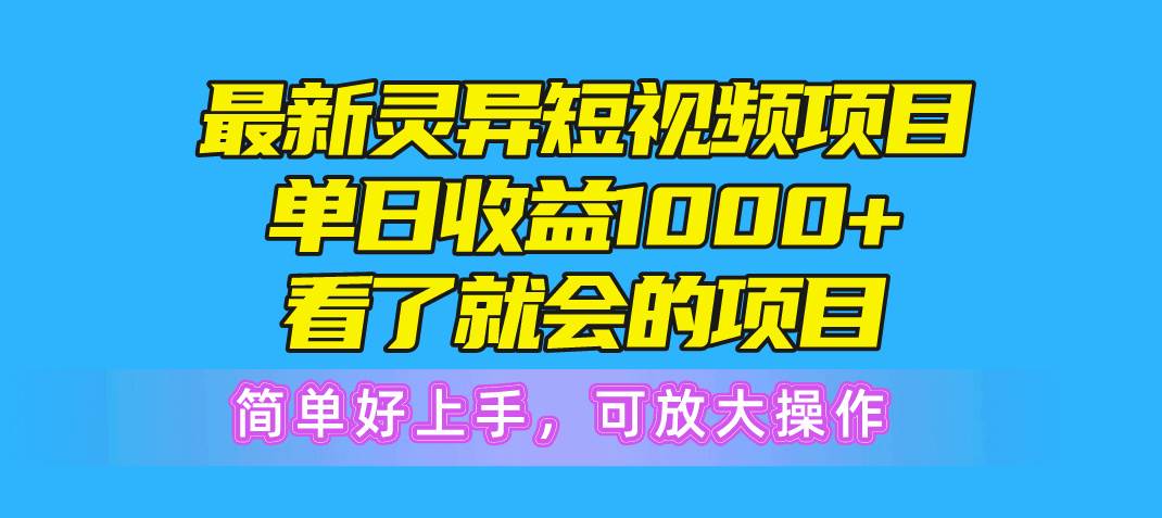 最新灵异短视频项目，单日收益1000+看了就会的项目，简单好上手可放大操作-臻优网