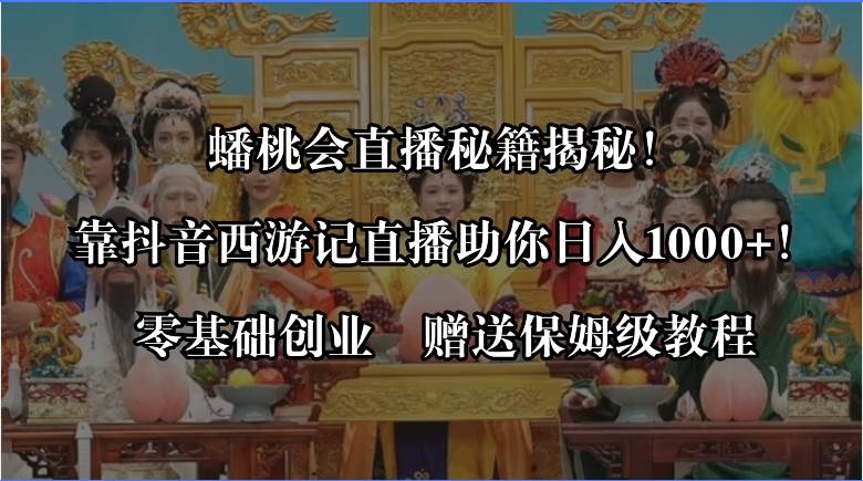 蟠桃会直播秘籍揭秘！靠抖音西游记直播日入1000+零基础创业，赠保姆级教程-臻优网
