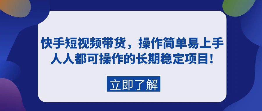 快手短视频带货，操作简单易上手，人人都可操作的长期稳定项目!-臻优网