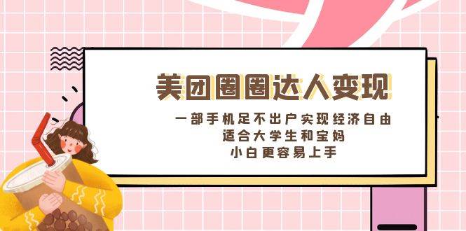 《美团圈圈达人变现，一部手机足不出户实现经济自由。适合大学生和宝妈，小白更容易上手》-臻优网