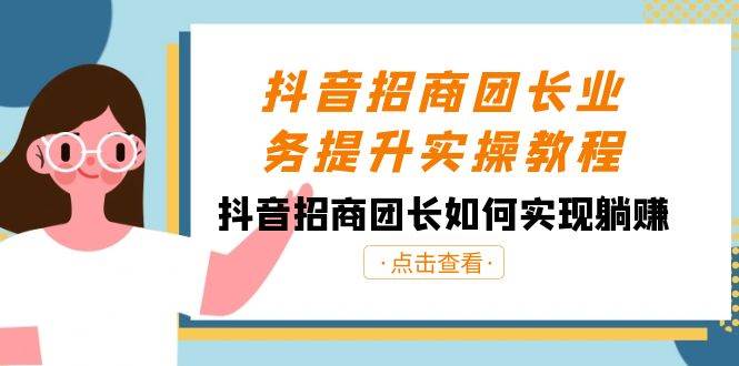 抖音-招商团长业务提升实操教程，抖音招商团长如何实现躺赚（38节）-臻优网