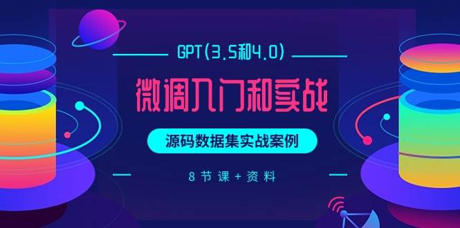 GPT(3.5和4.0)微调入门和实战，源码数据集实战案例（8节课+资料）-臻优网