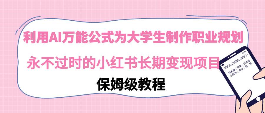 利用AI万能公式为大学生制作职业规划，永不过时的小红书长期变现项目-臻优网
