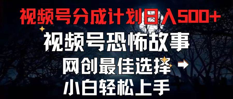 2024最新视频号分成计划，每天5分钟轻松月入500+，恐怖故事赛道,-臻优网