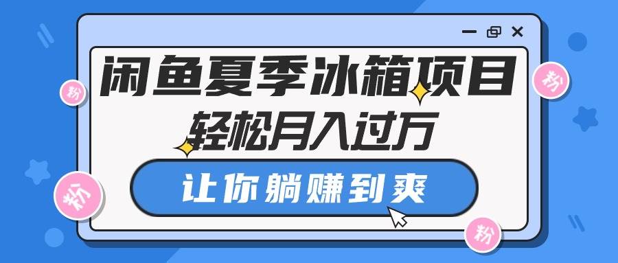 闲鱼夏季冰箱项目，轻松月入过万，让你躺赚到爽-臻优网