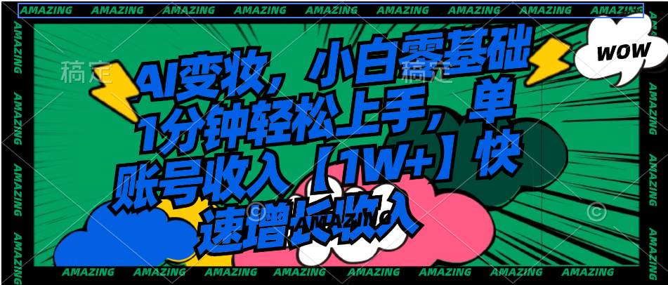 AI变妆，小白零基础1分钟轻松上手，单账号收入【1W+】快速增长收入-臻优网