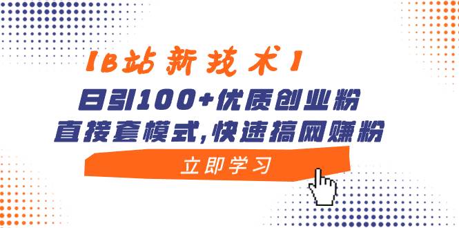 【B站新技术】日引100+优质创业粉，直接套模式，快速搞网赚粉-臻优网
