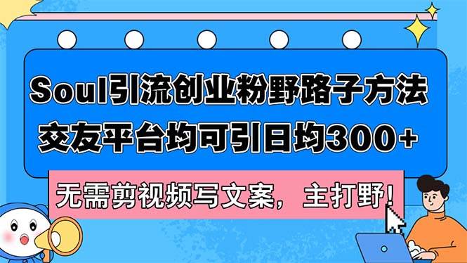 Soul引流创业粉野路子方法，交友平台均可引日均300+，无需剪视频写文案…-臻优网