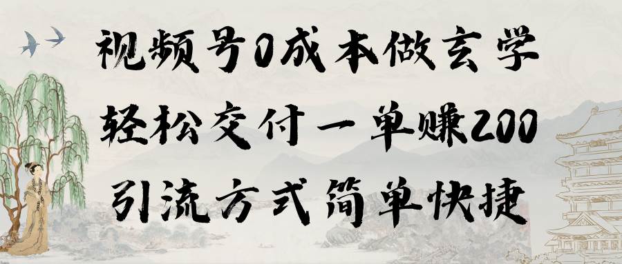 视频号0成本做玄学轻松交付一单赚200引流方式简单快捷（教程+软件）-臻优网