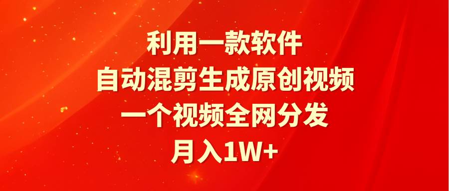 利用一款软件，自动混剪生成原创视频，一个视频全网分发，月入1W+附软件-臻优网