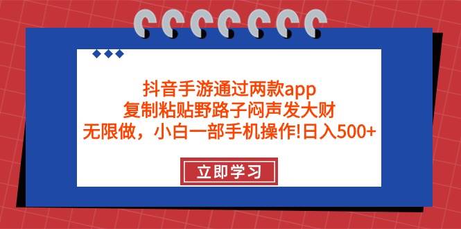 抖音手游通过两款app，复制粘贴野路子闷声发大财，无限做 一部手机日入500+-臻优网