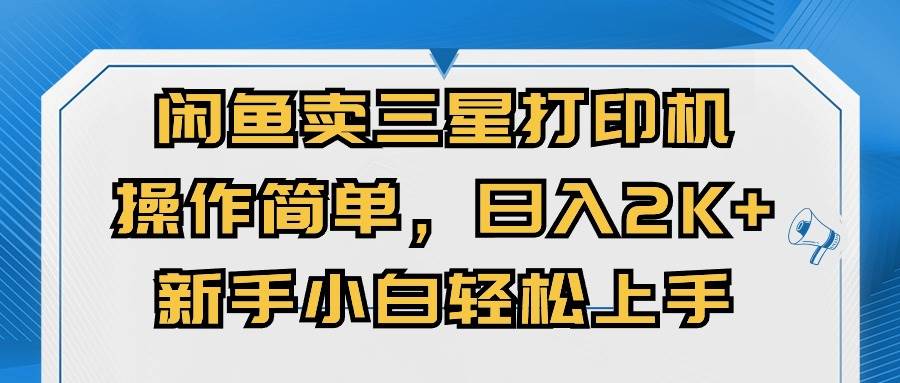 闲鱼卖三星打印机，操作简单，日入2000+，新手小白轻松上手-臻优网