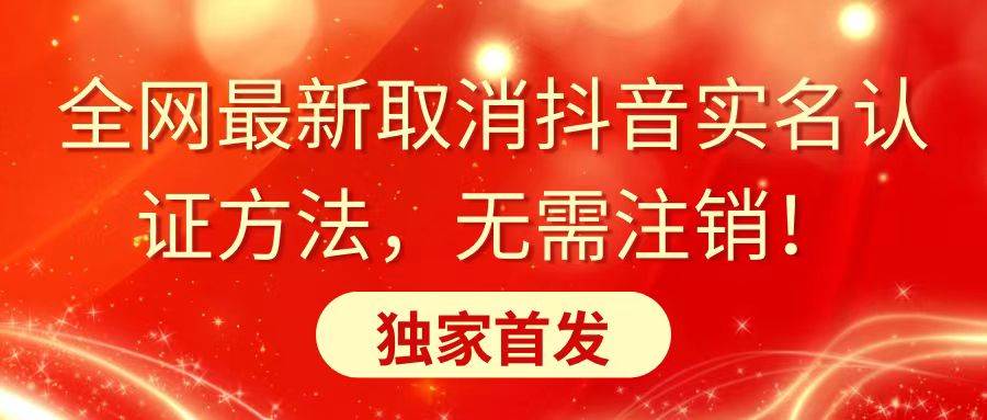 全网最新取消抖音实名认证方法，无需注销，独家首发-臻优网