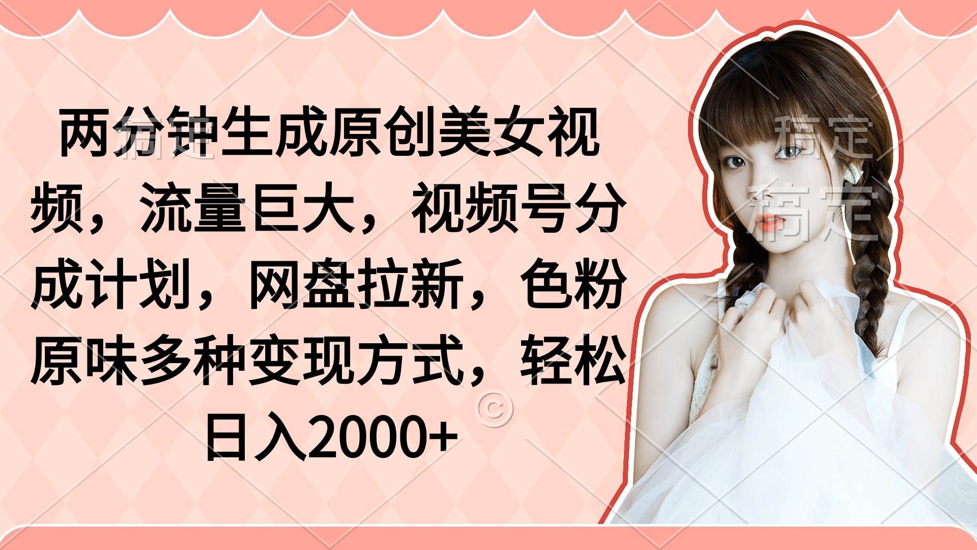 两分钟生成原创美女视频，流量巨大，视频号分成计划，网盘拉新，色粉原…-臻优网