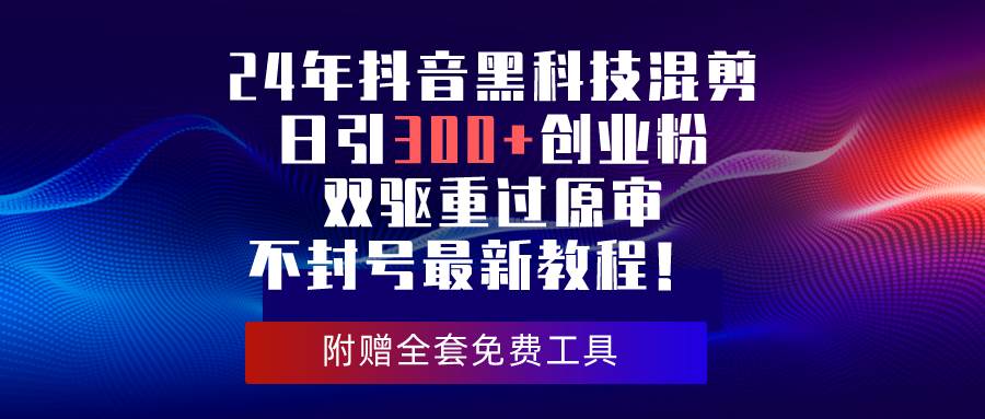 24年抖音黑科技混剪日引300+创业粉，双驱重过原审不封号最新教程！-臻优网
