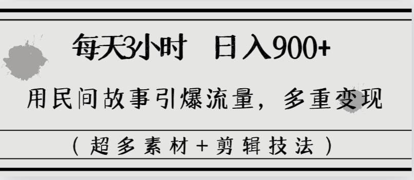 每天三小时日入900+，用民间故事引爆流量，多重变现（超多素材+剪辑技法）-臻优网