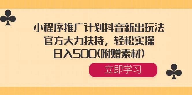 小程序推广计划抖音新出玩法，官方大力扶持，轻松实操，日入500(附赠素材)-臻优网