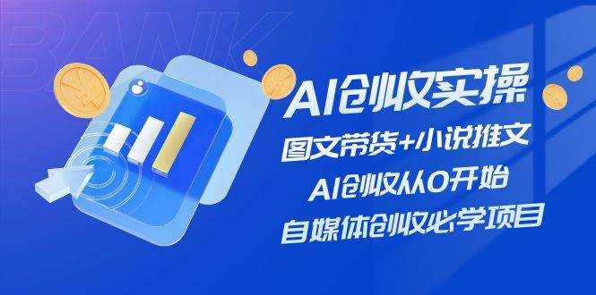 AI创收实操—图文带货+小说推文，AI创收从0开始，自媒体创收必学项目-臻优网
