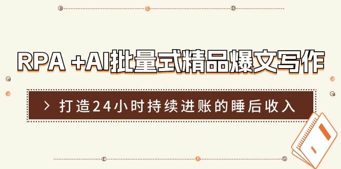 RPA +AI批量式 精品爆文写作  日更实操营，打造24小时持续进账的睡后收入-臻优网