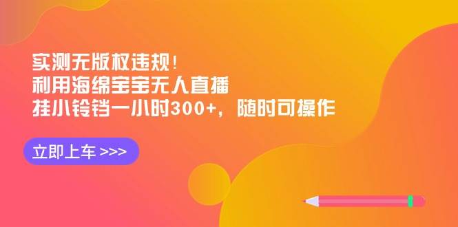 实测无版权违规！利用海绵宝宝无人直播，挂小铃铛一小时300+，随时可操作-臻优网