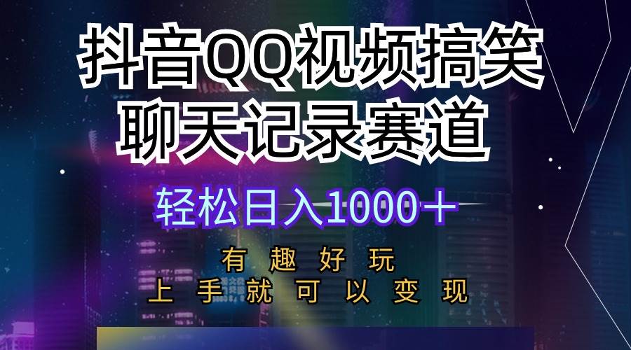 抖音QQ视频搞笑聊天记录赛道 有趣好玩 新手上手就可以变现 轻松日入1000＋-臻优网
