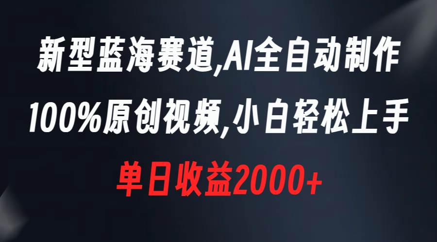 新型蓝海赛道，AI全自动制作，100%原创视频，小白轻松上手，单日收益2000+-臻优网