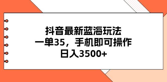 抖音最新蓝海玩法，一单35，手机即可操作，日入3500+，不了解一下真是…-臻优网