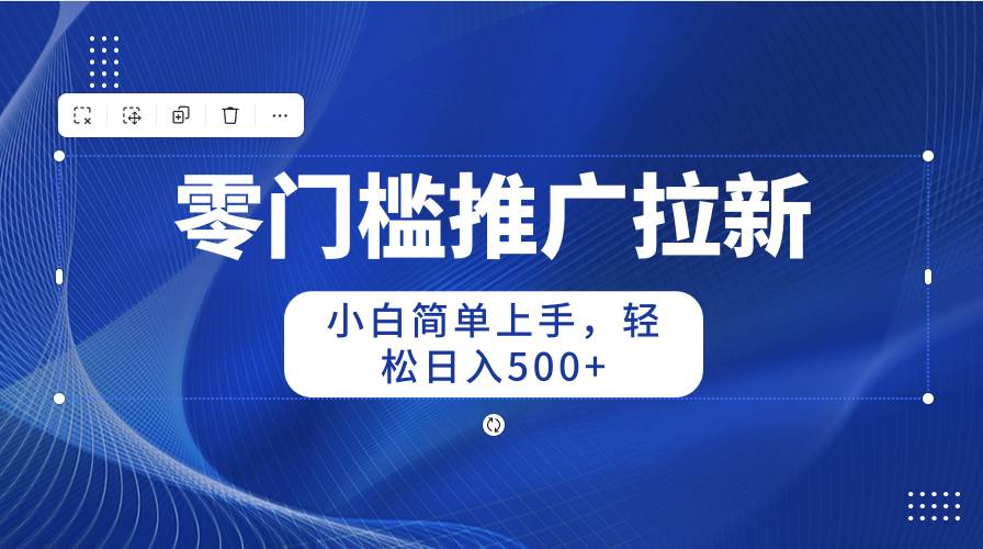 零门槛推广拉新，小白简单上手，轻松日入500+-臻优网