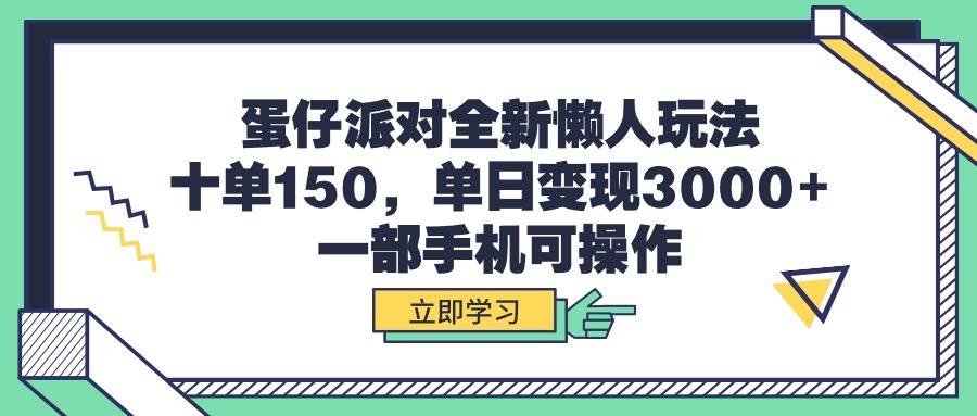 蛋仔派对全新懒人玩法，十单150，单日变现3000+，一部手机可操作-臻优网