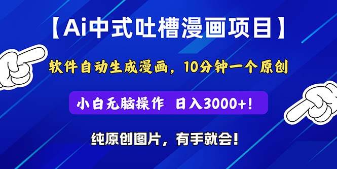 Ai中式吐槽漫画项目，软件自动生成漫画，10分钟一个原创，小白日入3000+-臻优网
