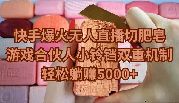 快手爆火无人直播切肥皂，游戏合伙人小铃铛双重机制，轻松躺赚5000+-臻优网