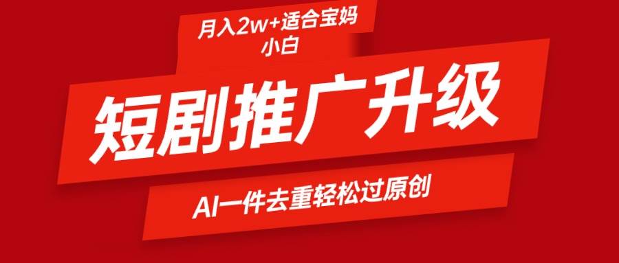 短剧推广升级新玩法，AI一键二创去重，轻松月入2w+-臻优网