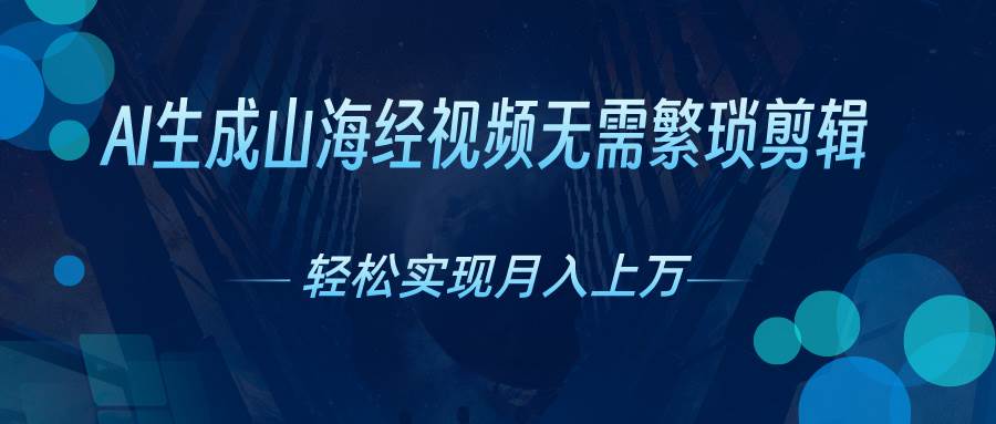 AI自动生成山海经奇幻视频，轻松月入过万，红利期抓紧-臻优网