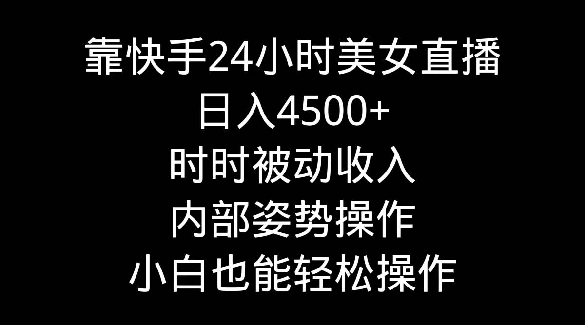 靠快手24小时美女直播，日入4500+，时时被动收入，内部姿势操作，小白也…-臻优网