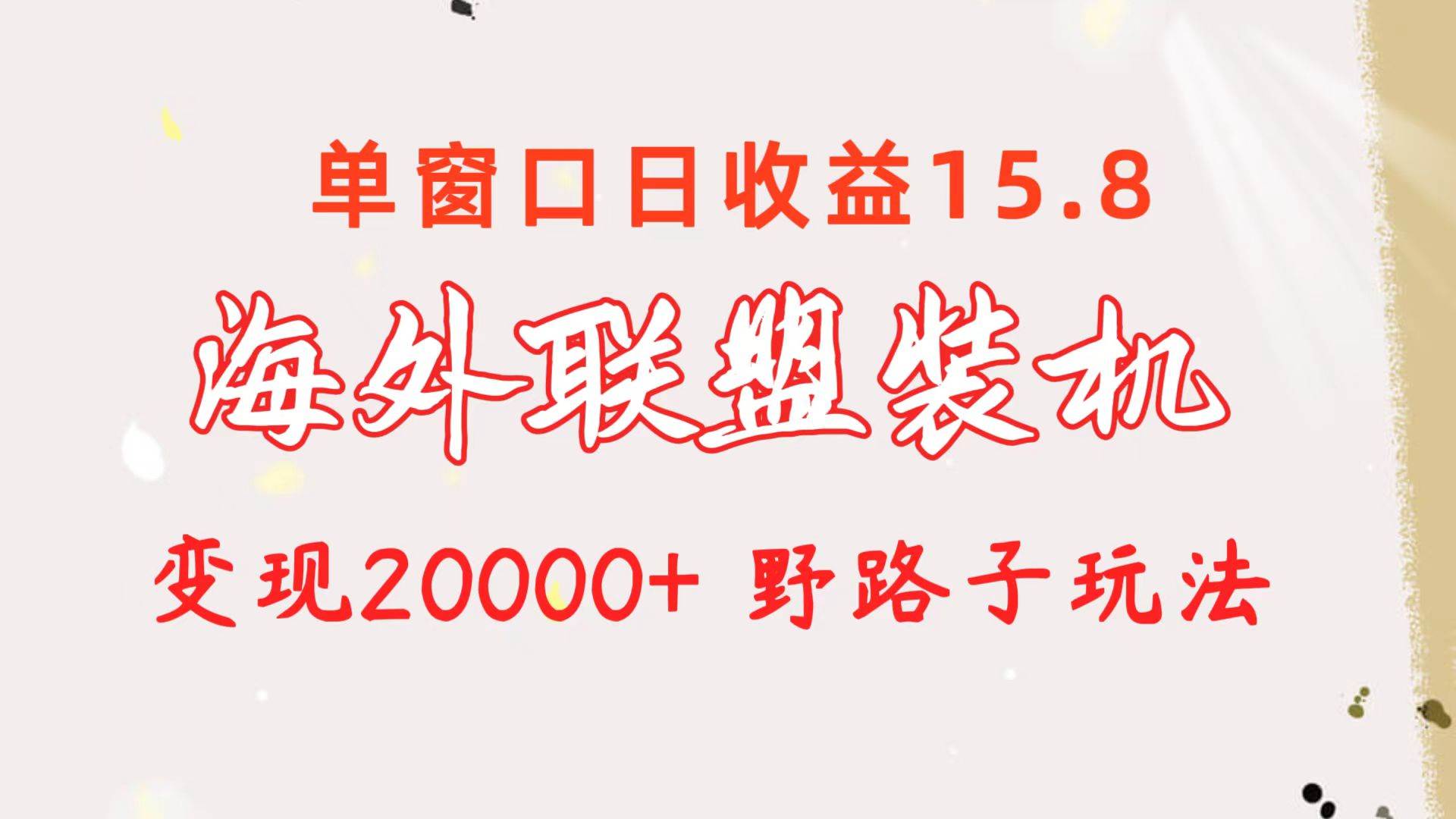 海外联盟装机 单窗口日收益15.8  变现20000+ 野路子玩法-臻优网