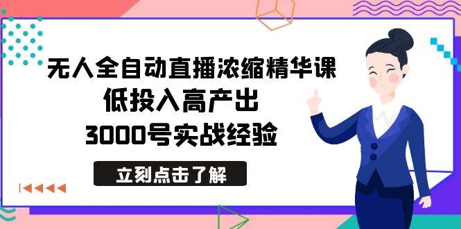 最新无人全自动直播浓缩精华课，低投入高产出，3000号实战经验-臻优网