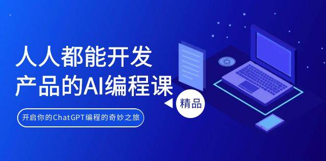 人人都能 开发产品的AI编程课，开启你的ChatGPT编程的奇妙之旅-臻优网