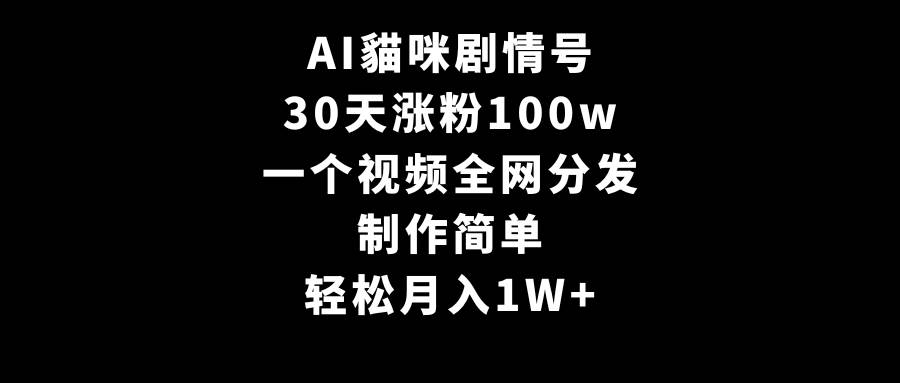 AI貓咪剧情号，30天涨粉100w，制作简单，一个视频全网分发，轻松月入1W+-臻优网