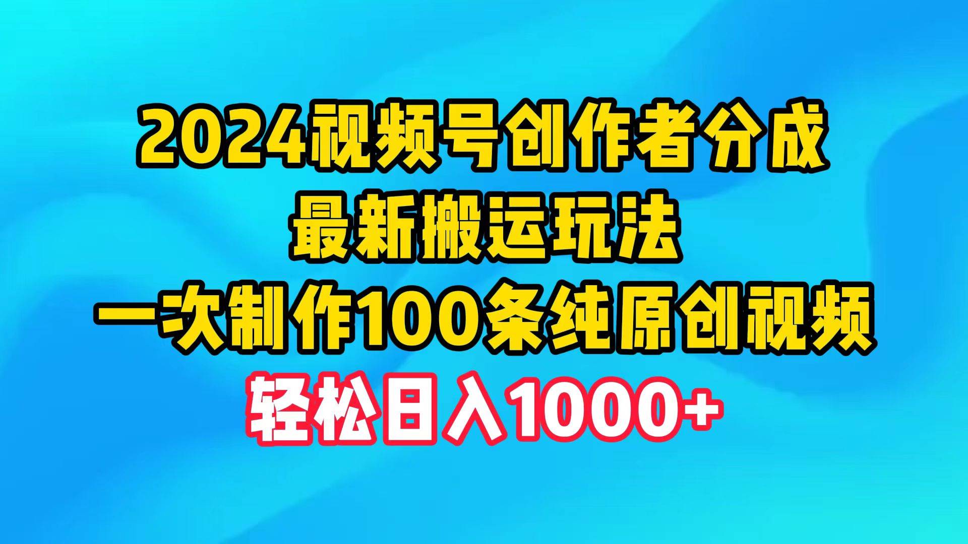 2024视频号创作者分成，最新搬运玩法，一次制作100条纯原创视频，日入1000+-臻优网