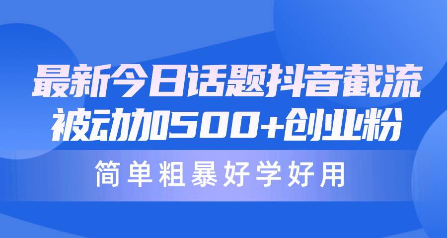 最新今日话题抖音截流，每天被动加500+创业粉，简单粗暴好学好用-臻优网