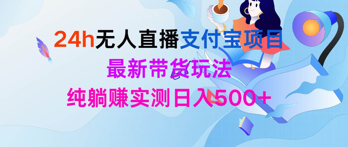 24h无人直播支付宝项目，最新带货玩法，纯躺赚实测日入500+-臻优网