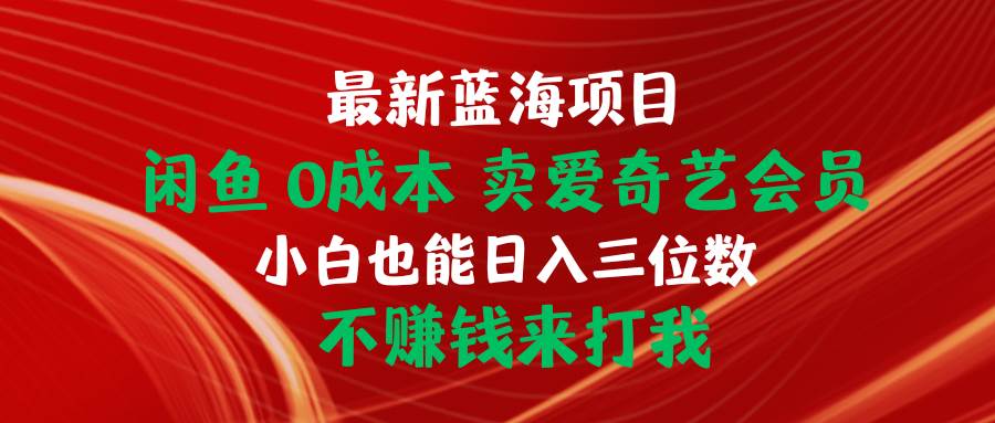 最新蓝海项目 闲鱼0成本 卖爱奇艺会员 小白也能入三位数 不赚钱来打我-臻优网