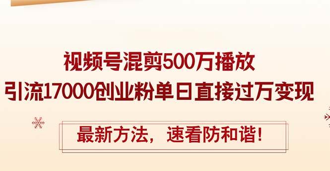 精华帖视频号混剪500万播放引流17000创业粉，单日直接过万变现，最新方…-臻优网